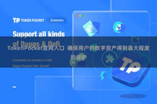 TokenPocket官网入口 确保用户的数字资产得到最大程度的保护