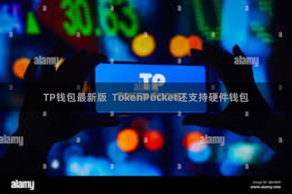 TP钱包最新版 TokenPocket还支持硬件钱包