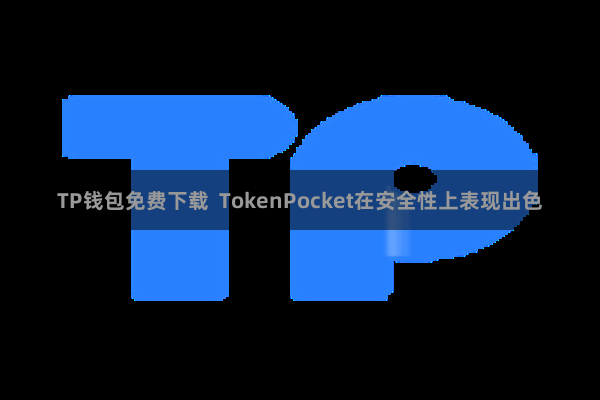 TP钱包免费下载 TokenPocket在安全性上表现出色