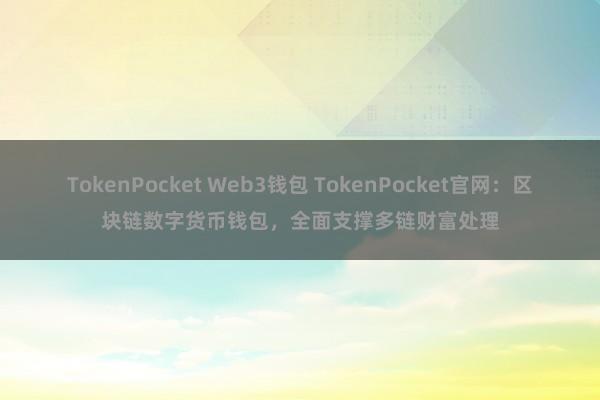 TokenPocket Web3钱包 TokenPocket官网：区块链数字货币钱包，全面支撑多链财富处理