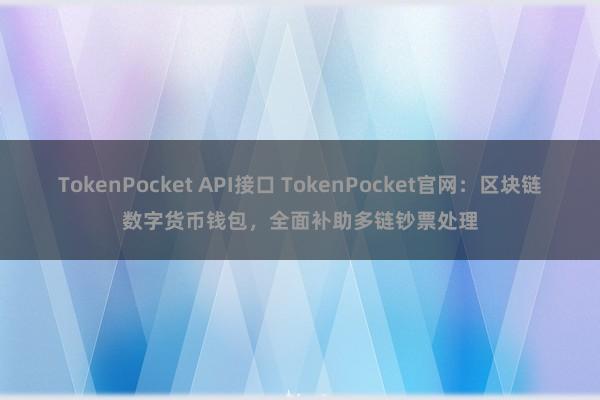 TokenPocket API接口 TokenPocket官网：区块链数字货币钱包，全面补助多链钞票处理