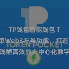 TP钱包智能钱包 TP钱包结束Web3左券功能，打造浅陋高效的去中心化数字钞票搞定系统