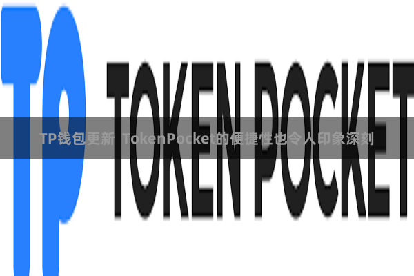 TP钱包更新  TokenPocket的便捷性也令人印象深刻